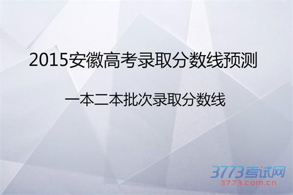 2015安徽高考录取分数线预测:一本二本批次录取分数线